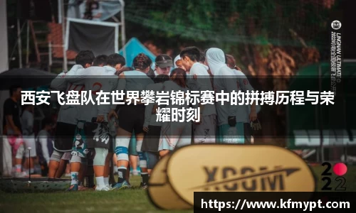 西安飞盘队在世界攀岩锦标赛中的拼搏历程与荣耀时刻