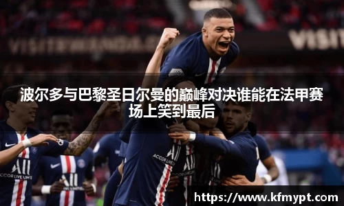 波尔多与巴黎圣日尔曼的巅峰对决谁能在法甲赛场上笑到最后